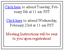 Text Box: Click here to attend Tuesday, February 8th at 11 am PST
Click here to attend Wednesday, February 23rd at 11 am PST
Meeting Instructions will be sent to you upon registration!